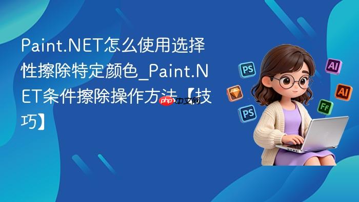 paint.net怎么使用选择性擦除特定颜色_paint.net条件擦除操作方法【技巧】