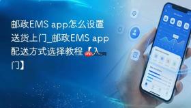 邮政ems app怎么设置送货上门_邮政ems app配送方式选择教程【入门】