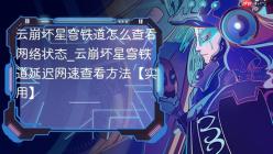 云崩坏星穹铁道怎么查看网络状态_云崩坏星穹铁道延迟网速查看方法【实用】