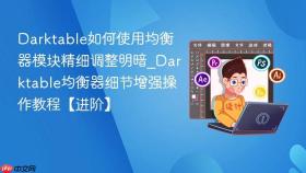 Darktable如何使用均衡器模块精细调整明暗_Darktable均衡器细节增强操作教程【进阶】