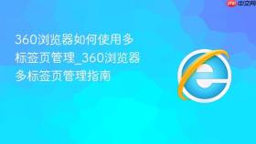 360浏览器如何使用多标签页管理_360浏览器多标签页管理指南