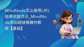 MindNode怎么使用URL链接关联节点_MindNode添加超链接操作教程【基础】