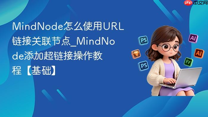 mindnode怎么使用url链接关联节点_mindnode添加超链接操作教程【基础】