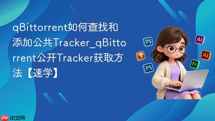 qbittorrent如何查找和添加公共tracker_qbittorrent公开tracker获取方法【速学】