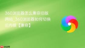 360浏览器怎么兼容旧版网站_360浏览器如何切换IE内核【兼容】