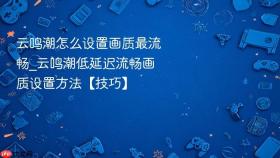 云鸣潮怎么设置画质最流畅_云鸣潮低延迟流畅画质设置方法【技巧】