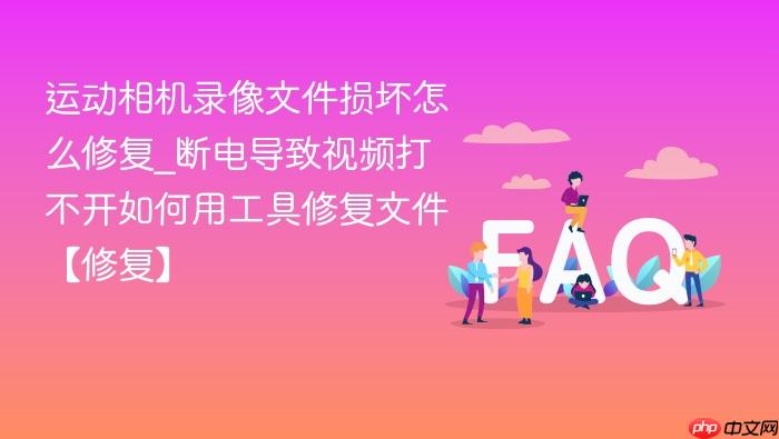 运动相机录像文件损坏怎么修复_断电导致视频打不开如何用工具修复文件【修复】