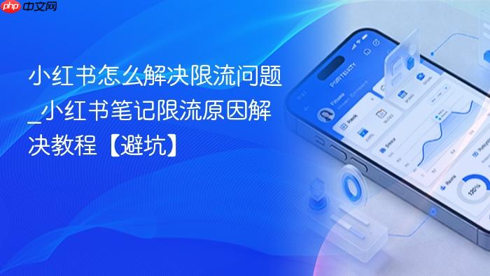 小红书怎么解决限流问题_小红书笔记限流原因解决教程【避坑】