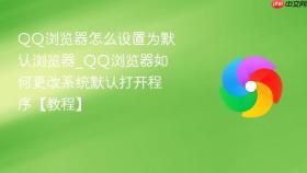 QQ浏览器怎么设置为默认浏览器_QQ浏览器如何更改系统默认打开程序【教程】