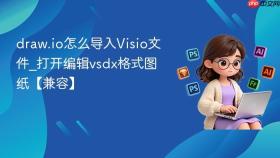 draw.io怎么导入visio文件_打开编辑vsdx格式图纸【兼容】