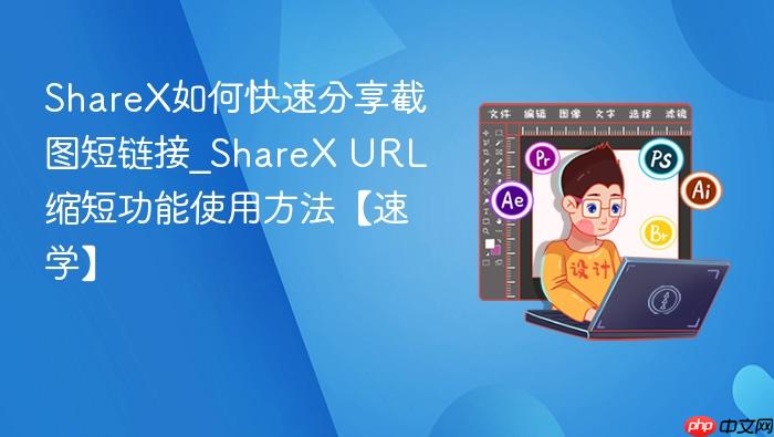 sharex如何快速分享截图短链接_sharex url缩短功能使用方法【速学】