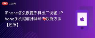 iphone怎么恢复手机出厂设置_iphone手机彻底抹除所有数据方法【还原】