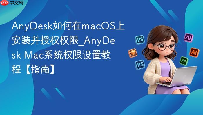 anydesk如何在macos上安装并授权权限_anydesk mac系统权限设置教程【指南】
