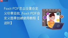 foxit pdf怎么设置自定义印章签批_foxit pdf自定义图章创建使用教程【进阶】