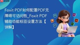 foxit pdf如何配置pdf无障碍可访问性_foxit pdf辅助功能标签设置方法【详解】