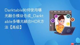 Darktable如何使用曝光融合模块合成_Darktable多曝光融合HDR方法【高级】