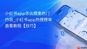 小红书app怎么搜索热门内容_小红书app热搜榜单查看教程【技巧】