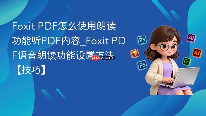 foxit pdf怎么使用朗读功能听pdf内容_foxit pdf语音朗读功能设置方法【技巧】