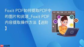 foxit pdf如何提取pdf中的图片和资源_foxit pdf内容提取操作方法【进阶】