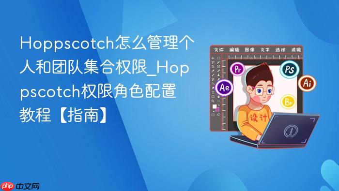 hoppscotch怎么管理个人和团队集合权限_hoppscotch权限角色配置教程【指南】