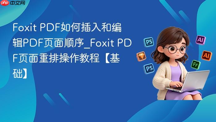 foxit pdf如何插入和编辑pdf页面顺序_foxit pdf页面重排操作教程【基础】