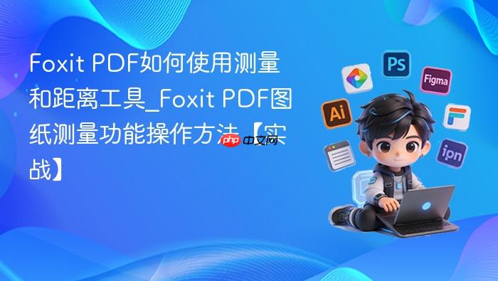foxit pdf如何使用测量和距离工具_foxit pdf图纸测量功能操作方法【实战】