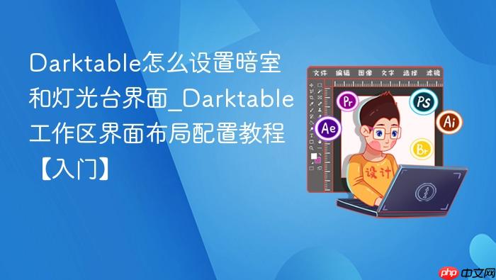 darktable怎么设置暗室和灯光台界面_darktable工作区界面布局配置教程【入门】