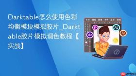Darktable怎么使用色彩均衡模块模拟胶片_Darktable胶片模拟调色教程【实战】
