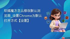 软媒魔方怎么修改默认浏览器_设置Chrome为默认打开方式【设置】
