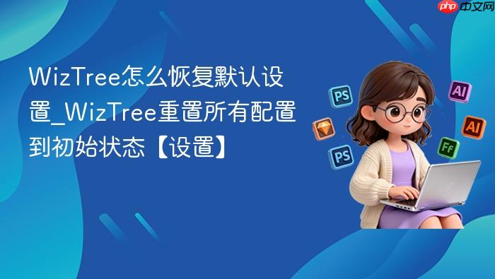 wiztree怎么恢复默认设置_wiztree重置所有配置到初始状态【设置】