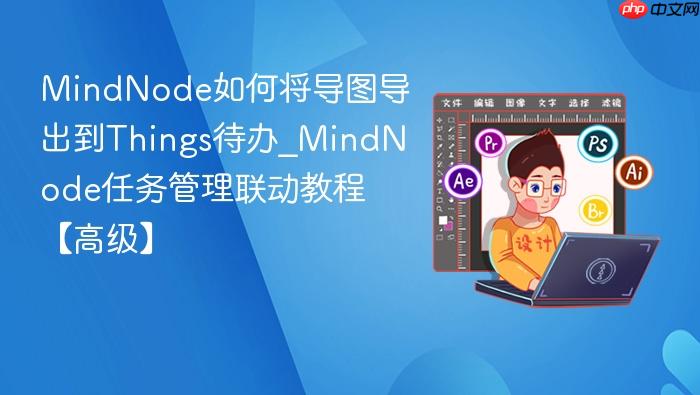 mindnode如何将导图导出到things待办_mindnode任务管理联动教程【高级】