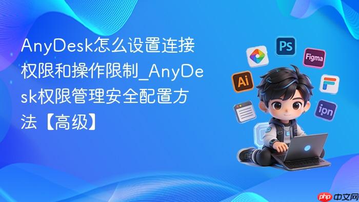 anydesk怎么设置连接权限和操作限制_anydesk权限管理安全配置方法【高级】