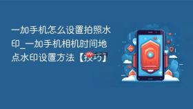 一加手机怎么设置拍照水印_一加手机相机时间地点水印设置方法【技巧】