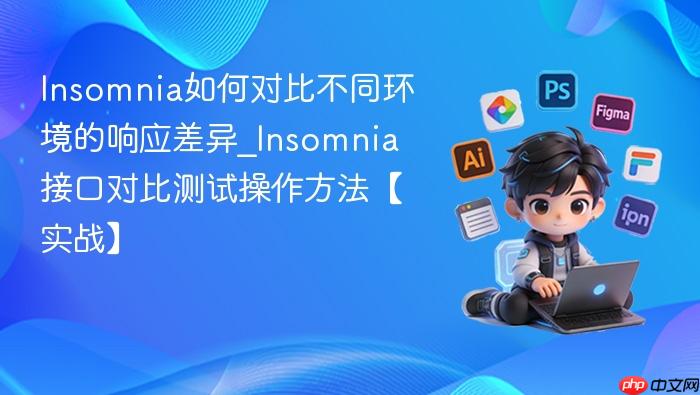 insomnia如何对比不同环境的响应差异_insomnia接口对比测试操作方法【实战】