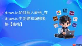 draw.io如何插入表格_在draw.io中创建和编辑表格【表格】