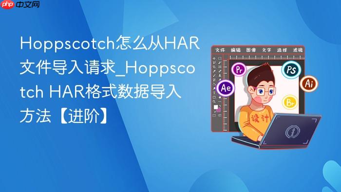 hoppscotch怎么从har文件导入请求_hoppscotch har格式数据导入方法【进阶】