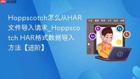 hoppscotch怎么从har文件导入请求_hoppscotch har格式数据导入方法【进阶】