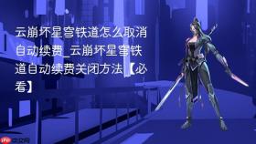 云崩坏星穹铁道怎么取消自动续费_云崩坏星穹铁道自动续费关闭方法【必看】