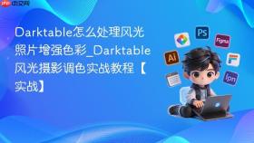 Darktable怎么处理风光照片增强色彩_Darktable风光摄影调色实战教程【实战】