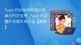 Foxit PDF如何将图片转换为PDF文件_Foxit PDF图片合成文档方法【速学】
