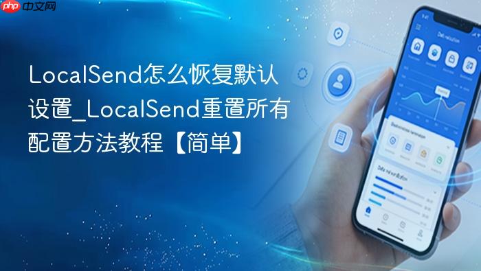 localsend怎么恢复默认设置_localsend重置所有配置方法教程【简单】