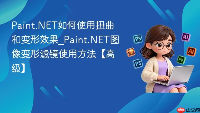 paint.net如何使用扭曲和变形效果_paint.net图像变形滤镜使用方法【高级】