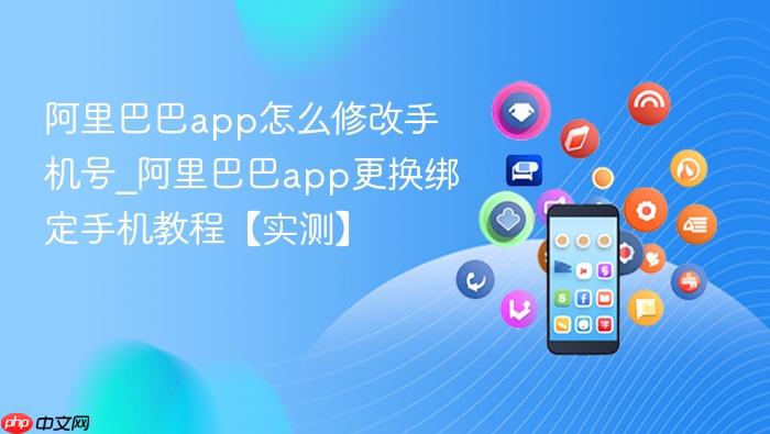 阿里巴巴app怎么修改手机号_阿里巴巴app更换绑定手机教程【实测】