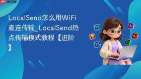 localsend怎么用wifi直连传输_localsend热点传输模式教程【进阶】