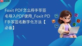 foxit pdf怎么将手写签名导入pdf使用_foxit pdf手写签名数字化方法【必备】