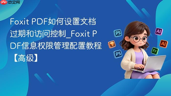 foxit pdf如何设置文档过期和访问控制_foxit pdf信息权限管理配置教程【高级】