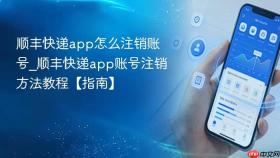 顺丰快递app怎么注销账号_顺丰快递app账号注销方法教程【指南】