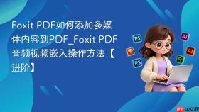 Foxit PDF如何添加多媒体内容到PDF_Foxit PDF音频视频嵌入操作方法【进阶】