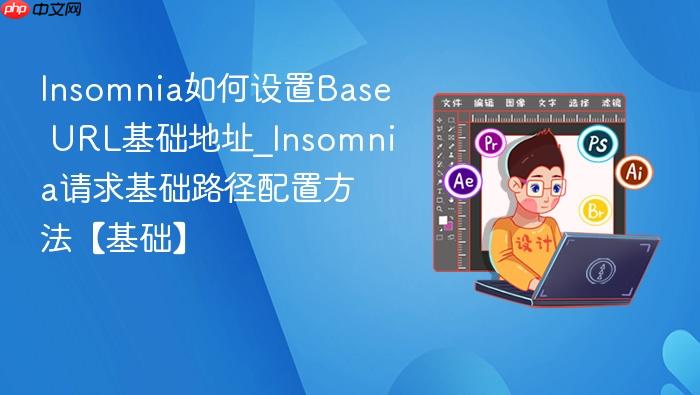 insomnia如何设置base url基础地址_insomnia请求基础路径配置方法【基础】
