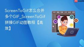 screentogif怎么合并多个gif_screentogif拼接gif动图教程【高效】